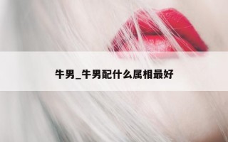 牛男_牛男配什么属相最好