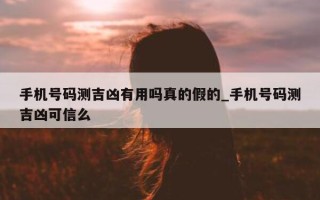 手机号码测吉凶有用吗真的假的_手机号码测吉凶可信么