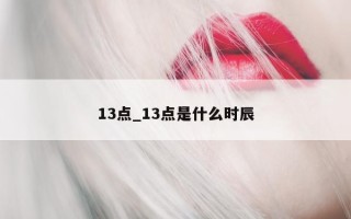 13 点_13 点是什么时辰