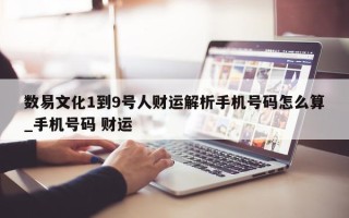 数易文化 1 到 9 号人财运解析手机号码怎么算_手机号码 财运