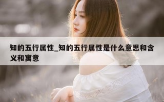 知的五行属性_知的五行属性是什么意思和含义和寓意