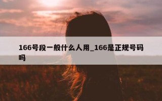 166 号段一般什么人用_166 是正规号码吗