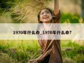 1970年什么命_1970年什么命?