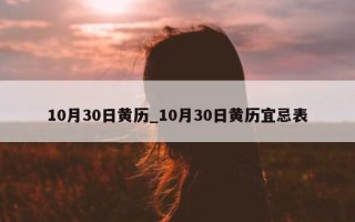 10 月 30 日黄历_10 月 30 日黄历宜忌表