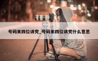 号码末四位讲究_号码末四位讲究什么意思