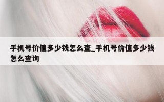 手机号价值多少钱怎么查_手机号价值多少钱怎么查询