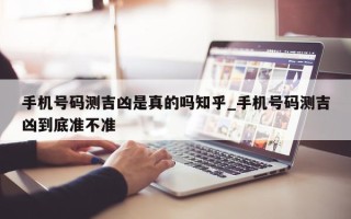 手机号码测吉凶是真的吗知乎_手机号码测吉凶到底准不准