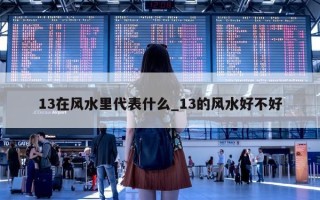 13 在风水里代表什么_13 的风水好不好