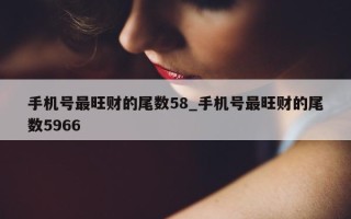 手机号最旺财的尾数 58_手机号最旺财的尾数 5966