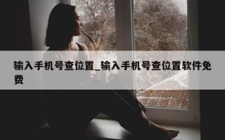 输入手机号查位置_输入手机号查位置软件免费