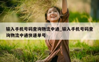 输入手机号码查询物流中通_输入手机号码查询物流中通快递单号