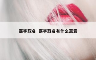 嘉字取名_嘉字取名有什么寓意