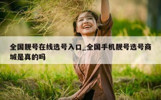 全国靓号在线选号入口_全国手机靓号选号商城是真的吗