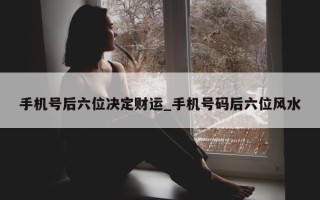 手机号后六位决定财运_手机号码后六位风水