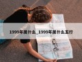 1999年属什么_1999年属什么五行