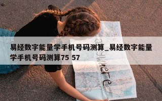 易经数字能量学手机号码测算_易经数字能量学手机号码测算 75 57