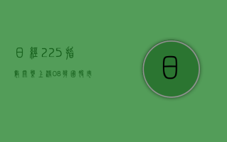 日经225指数开盘上涨0.8% 韩国股市休市