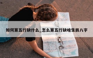 如何算五行缺什么_怎么算五行缺啥生辰八字