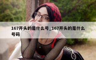 167 开头的是什么号_167 开头的是什么号码