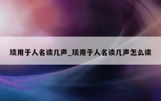 琰用于人名读几声_琰用于人名读几声怎么读