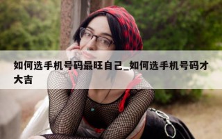 如何选手机号码最旺自己_如何选手机号码才大吉