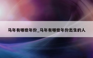 马年有哪些年份_马年有哪些年份出生的人