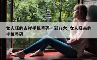 女人旺的吉祥手机号码一到八六_女人旺夫的手机号码