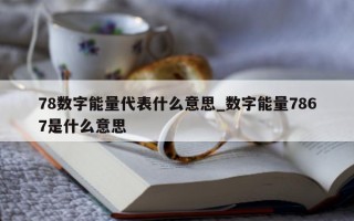 78 数字能量代表什么意思_数字能量 7867 是什么意思