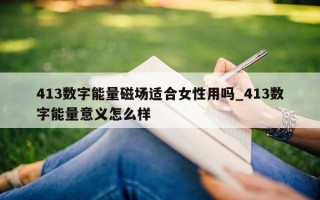 413 数字能量磁场适合女性用吗_413 数字能量意义怎么样