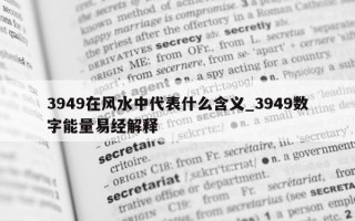 3949 在风水中代表什么含义_3949 数字能量易经解释