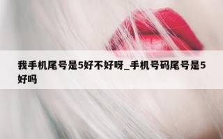 我手机尾号是 5 好不好呀_手机号码尾号是 5 好吗