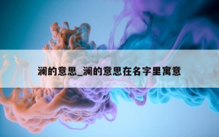 澜的意思_澜的意思在名字里寓意