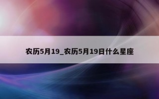 农历 5 月 19_农历 5 月 19 日什么星座