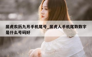 属虎农历九月手机尾号_属虎人手机尾数数字是什么号码好