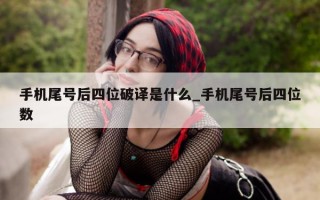 手机尾号后四位破译是什么_手机尾号后四位数