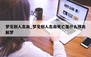 梦见别人出血_梦见别人出血死亡是什么预兆解梦