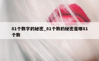 81 个数字的秘密_81 个数的秘密是哪 81 个数