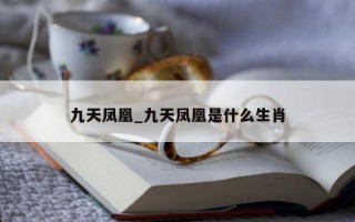 九天凤凰_九天凤凰是什么生肖