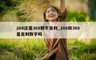 268 还是 368 数字吉利_268 和 368 是吉利数字吗