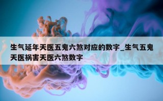 生气延年天医五鬼六煞对应的数字_生气五鬼天医祸害天医六煞数字