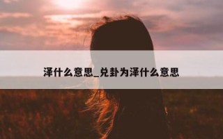 泽什么意思_兑卦为泽什么意思