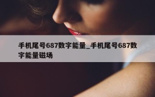 手机尾号 687 数字能量_手机尾号 687 数字能量磁场