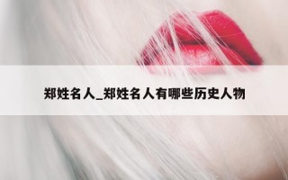 郑姓名人_郑姓名人有哪些历史人物