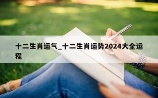 十二生肖运气_十二生肖运势 2024 大全运程