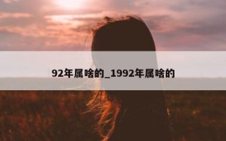 92 年属啥的_1992 年属啥的