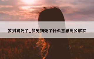 梦到狗死了_梦见狗死了什么意思周公解梦