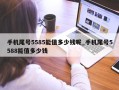 手机尾号5585能值多少钱呢_手机尾号5588能值多少钱