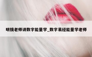 明镜老师讲数字能量学_数字易经能量学老师