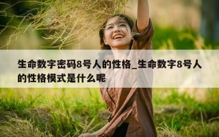 生命数字密码 8 号人的性格_生命数字 8 号人的性格模式是什么呢