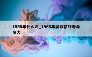 1968 年什么命_1968 年属猴临终寿命多大